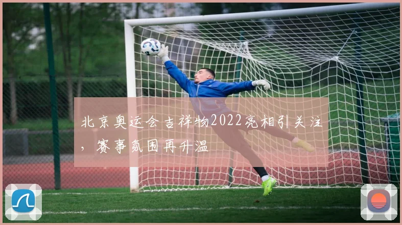 北京奥运会吉祥物2022亮相引关注，赛事氛围再升温