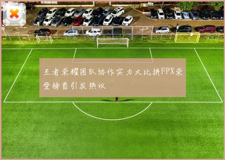 王者荣耀团队协作实力大比拼FPX荣登榜首引发热议