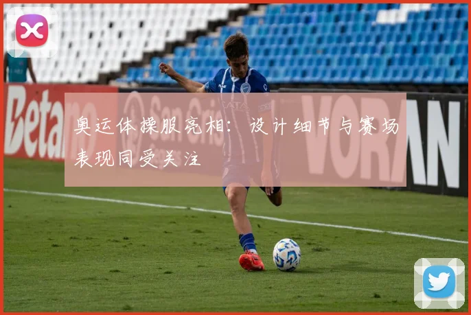 奥运体操服亮相：设计细节与赛场表现同受关注