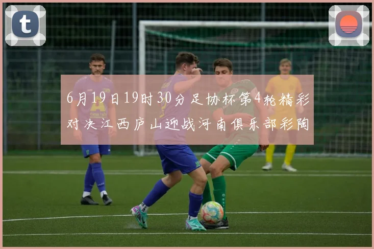 6月19日19时30分足协杯第4轮精彩对决江西庐山迎战河南俱乐部彩陶坊