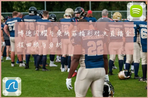 博德闪耀与桑纳菲精彩对决直播全程回顾与分析