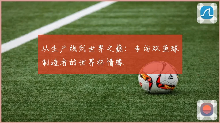 从生产线到世界之巅：专访双鱼球制造者的世界杯情缘