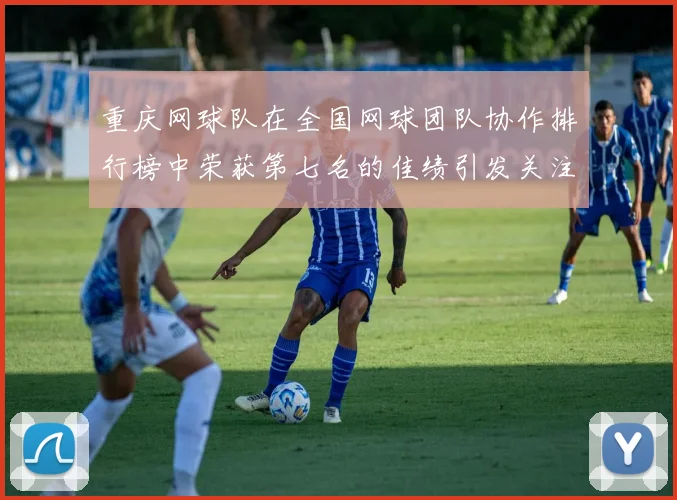 重庆网球队在全国网球团队协作排行榜中荣获第七名的佳绩引发关注